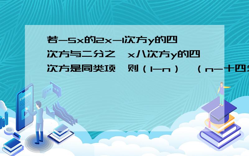 若-5x的2x-1次方y的四次方与二分之一x八次方y的四次方是同类项,则（1-n）×（n-十四分之五十九）的值是