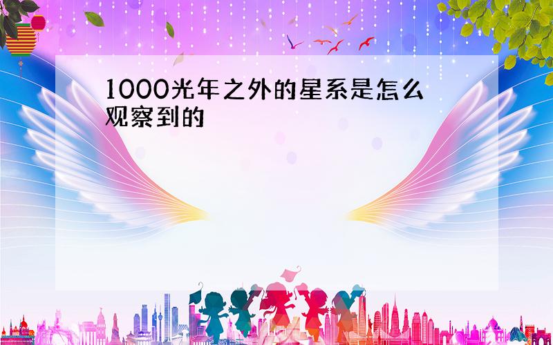 1000光年之外的星系是怎么观察到的