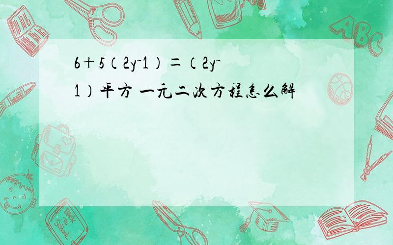 6＋5（2y－1）＝（2y－1）平方 一元二次方程怎么解