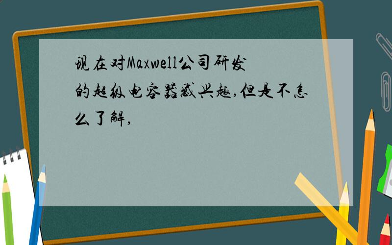 现在对Maxwell公司研发的超级电容器感兴趣,但是不怎么了解,