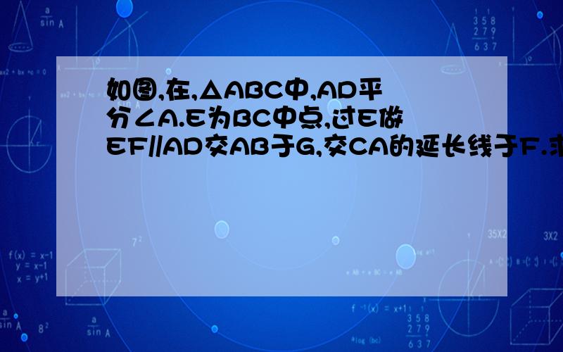 如图,在,△ABC中,AD平分∠A.E为BC中点,过E做EF//AD交AB于G,交CA的延长线于F.求证：BG=CF