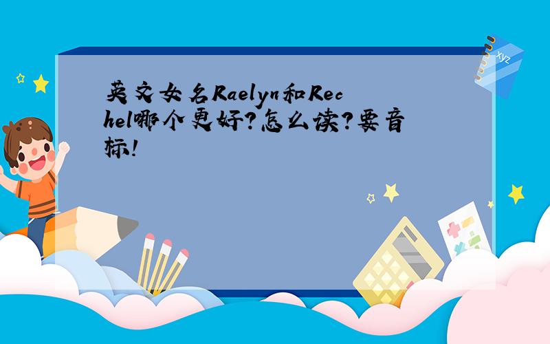 英文女名Raelyn和Rechel哪个更好?怎么读?要音标!