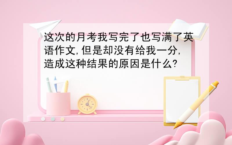 这次的月考我写完了也写满了英语作文,但是却没有给我一分,造成这种结果的原因是什么?