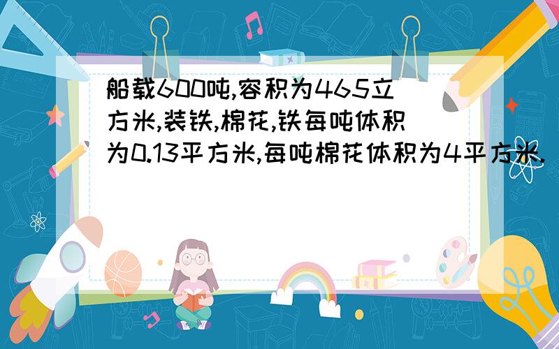 船载600吨,容积为465立方米,装铁,棉花,铁每吨体积为0.13平方米,每吨棉花体积为4平方米.