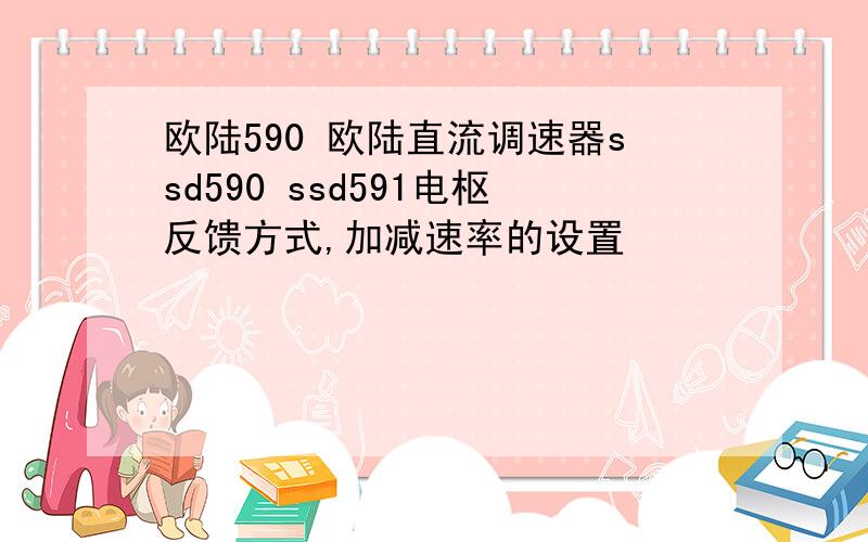 欧陆590 欧陆直流调速器ssd590 ssd591电枢反馈方式,加减速率的设置