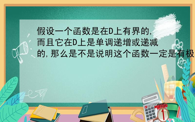 假设一个函数是在D上有界的,而且它在D上是单调递增或递减的,那么是不是说明这个函数一定是有极限的?