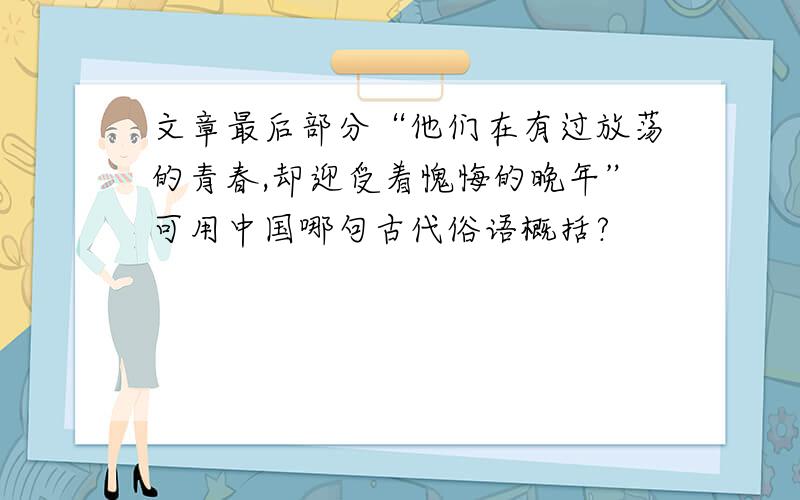 文章最后部分“他们在有过放荡的青春,却迎受着愧悔的晚年”可用中国哪句古代俗语概括?