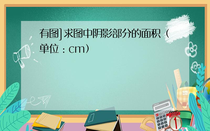 有图]求图中阴影部分的面积（单位：cm）