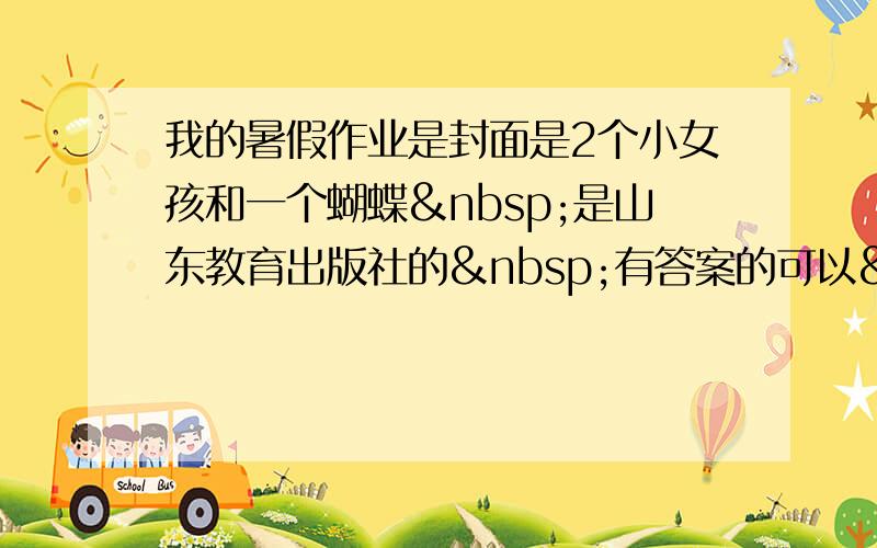 我的暑假作业是封面是2个小女孩和一个蝴蝶 是山东教育出版社的 有答案的可以 写出来&nbs