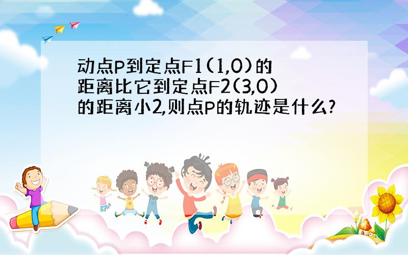 动点P到定点F1(1,0)的距离比它到定点F2(3,0)的距离小2,则点P的轨迹是什么?