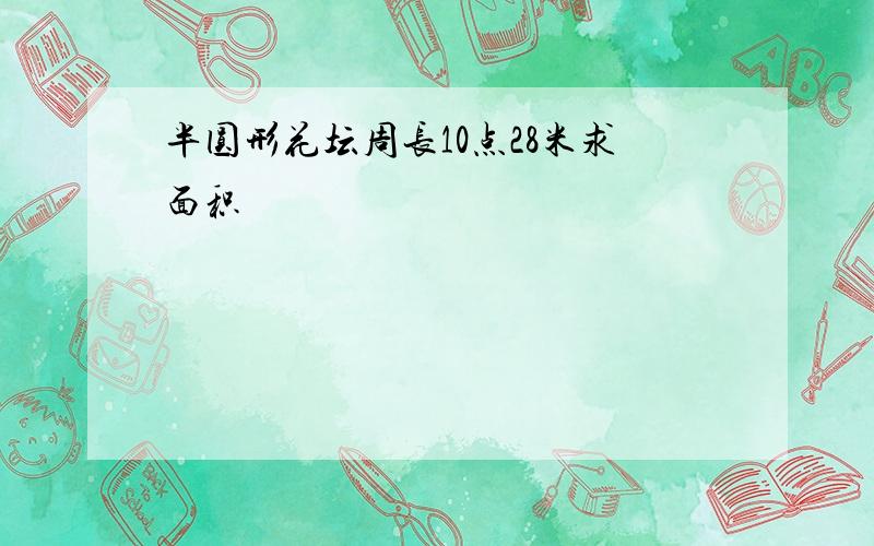 半圆形花坛周长10点28米求面积