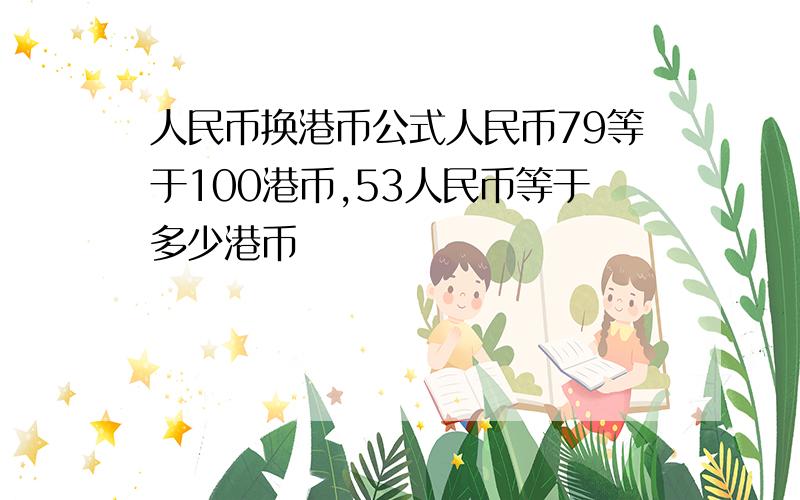 人民币换港币公式人民币79等于100港币,53人民币等于多少港币