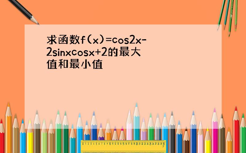 求函数f(x)=cos2x-2sinxcosx+2的最大值和最小值