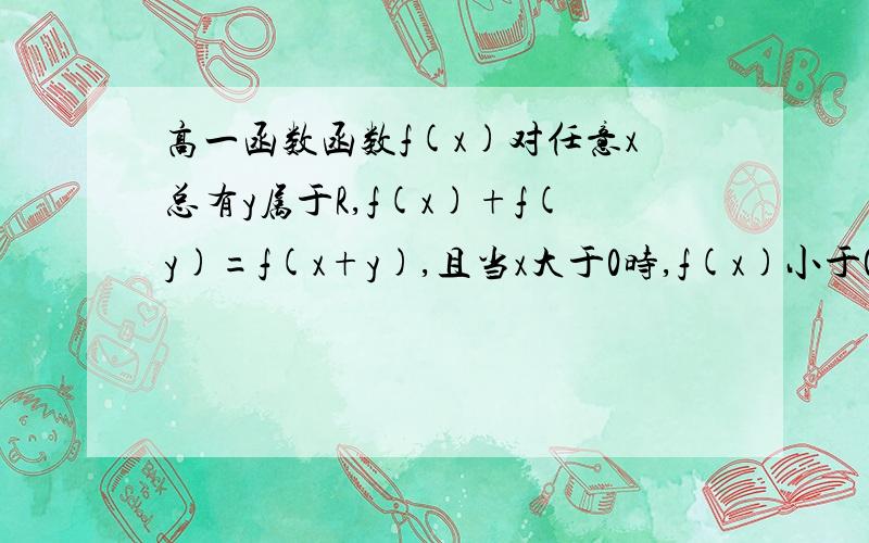 高一函数函数f(x)对任意x总有y属于R,f(x)+f(y)=f(x+y),且当x大于0时,f(x)小于0,又f(1）=