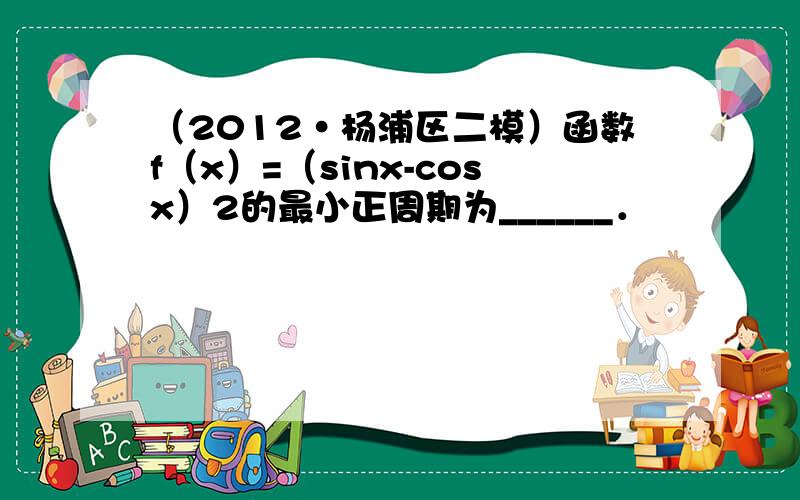 （2012•杨浦区二模）函数f（x）=（sinx-cosx）2的最小正周期为______．