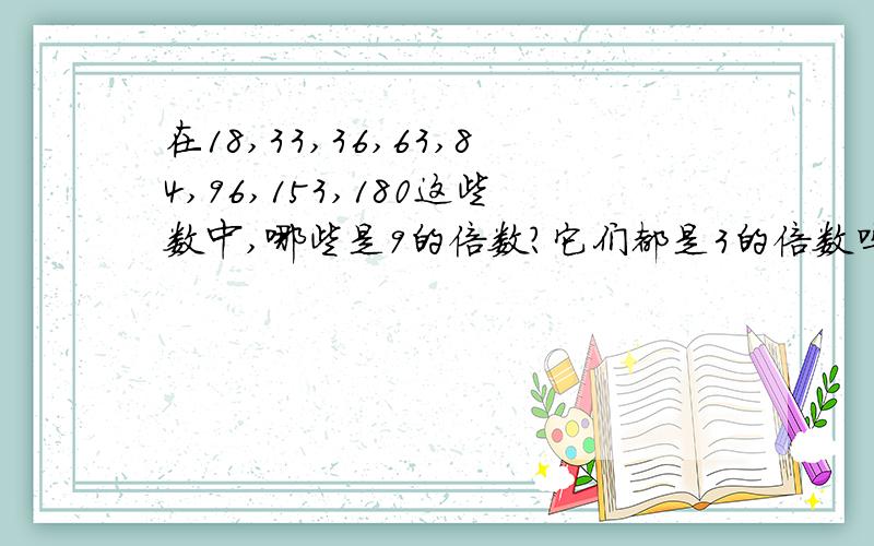 在18,33,36,63,84,96,153,180这些数中,哪些是9的倍数?它们都是3的倍数吗?想想这是为什么?