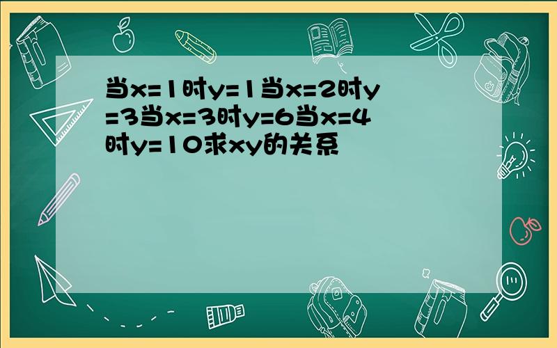 当x=1时y=1当x=2时y=3当x=3时y=6当x=4时y=10求xy的关系