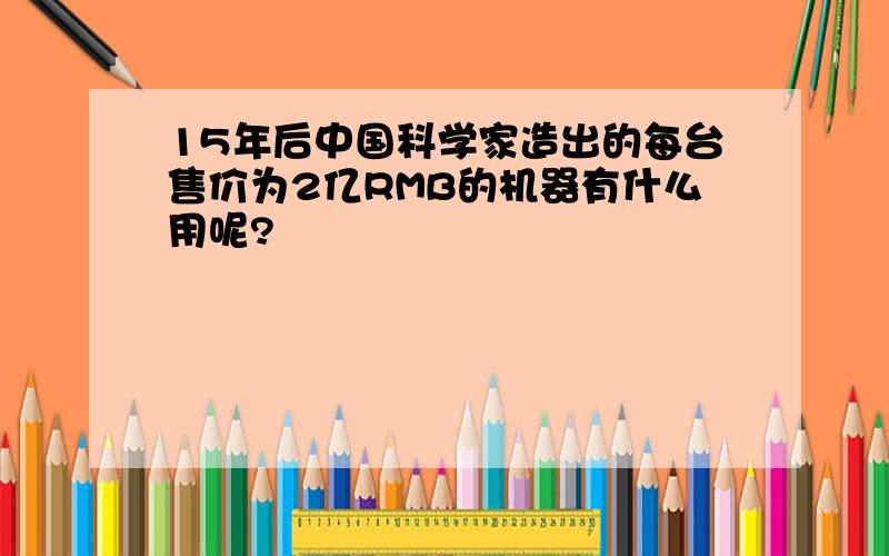 15年后中国科学家造出的每台售价为2亿RMB的机器有什么用呢?