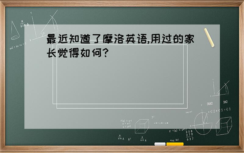 最近知道了摩洛英语,用过的家长觉得如何?