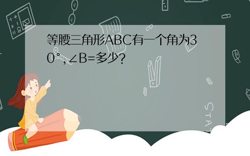 等腰三角形ABC有一个角为30°,∠B=多少?