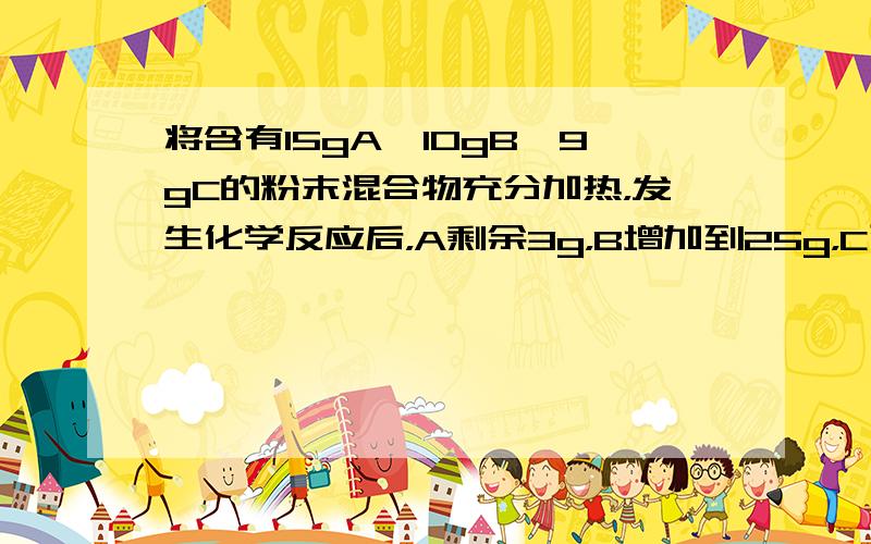 将含有15gA、10gB、9gC的粉末混合物充分加热，发生化学反应后，A剩余3g，B增加到25g，C已消耗完，并有气体D