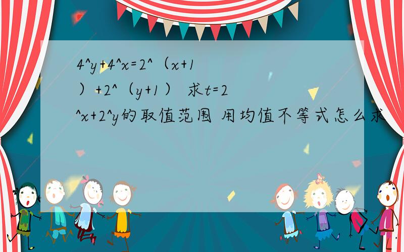 4^y+4^x=2^（x+1）+2^（y+1） 求t=2^x+2^y的取值范围 用均值不等式怎么求