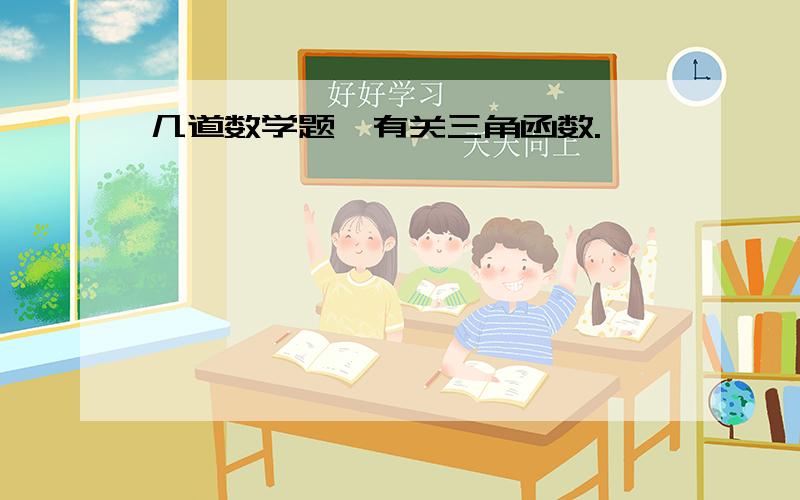 几道数学题,有关三角函数.