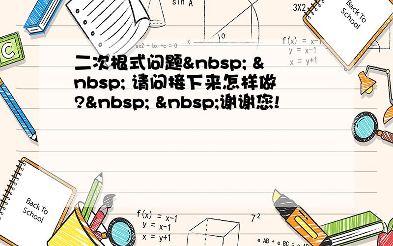 二次根式问题    请问接下来怎样做?   谢谢您!