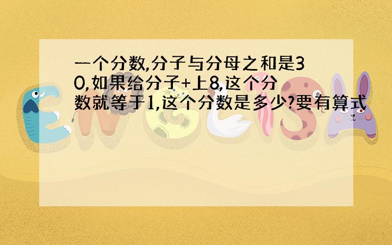 一个分数,分子与分母之和是30,如果给分子+上8,这个分数就等于1,这个分数是多少?要有算式