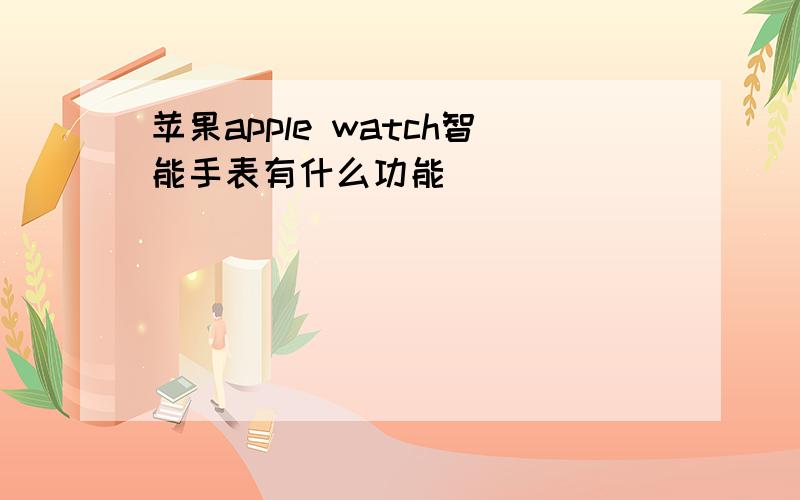 苹果apple watch智能手表有什么功能