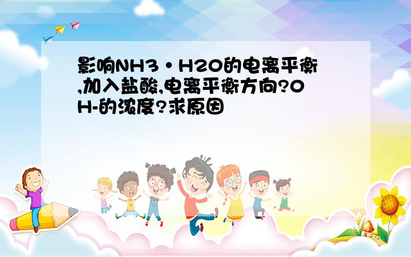 影响NH3·H20的电离平衡,加入盐酸,电离平衡方向?0H-的浓度?求原因