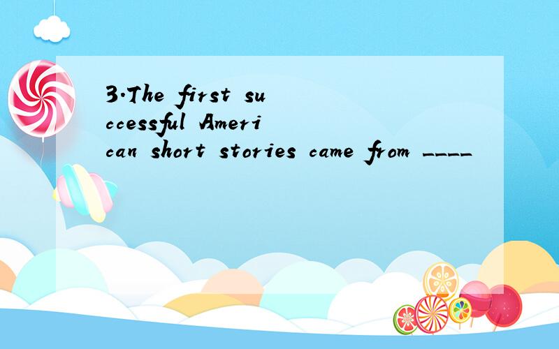 3.The first successful American short stories came from ____