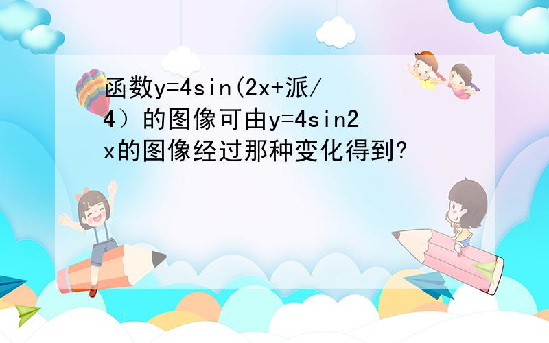 函数y=4sin(2x+派/4）的图像可由y=4sin2x的图像经过那种变化得到?