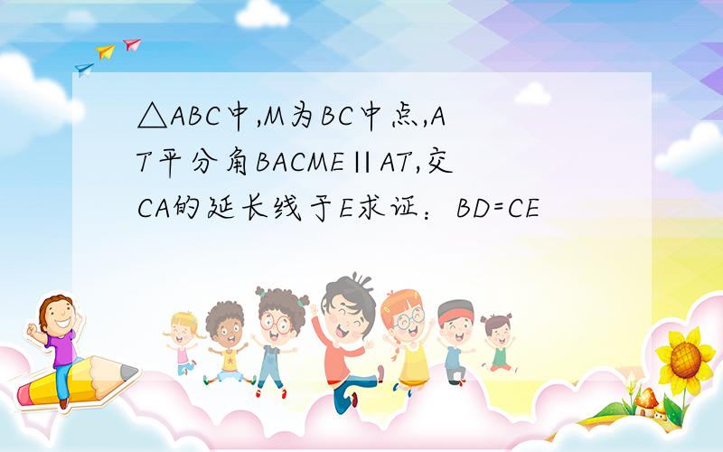 △ABC中,M为BC中点,AT平分角BACME∥AT,交CA的延长线于E求证：BD=CE