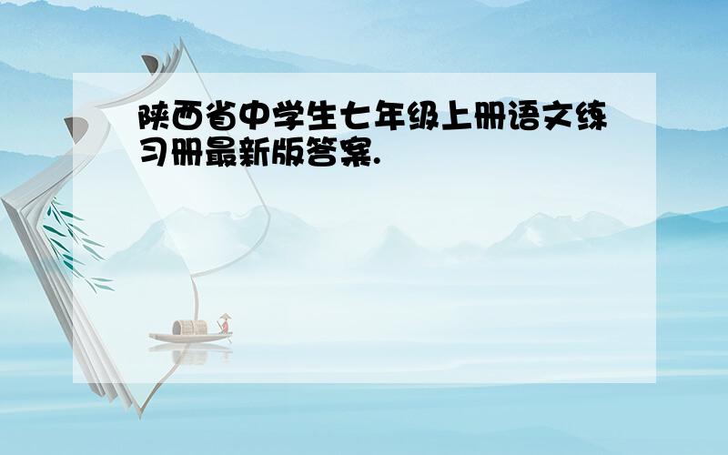 陕西省中学生七年级上册语文练习册最新版答案.