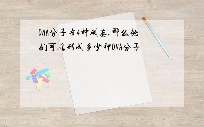 DNA分子有4种碱基,那么他们可以形成多少种DNA分子