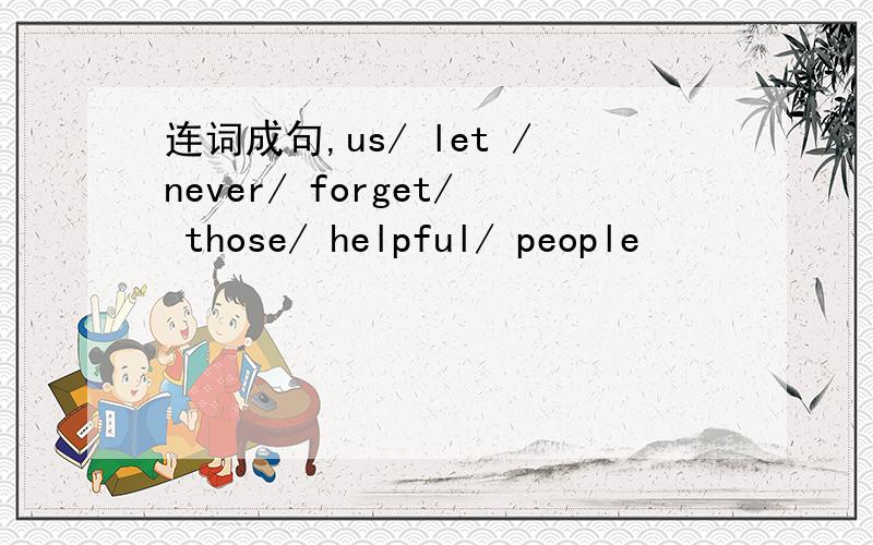 连词成句,us/ let /never/ forget/ those/ helpful/ people