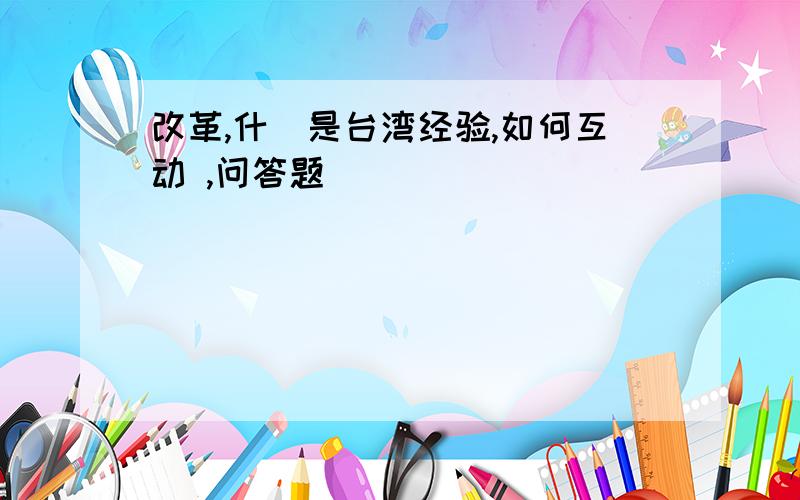 改革,什麼是台湾经验,如何互动 ,问答题