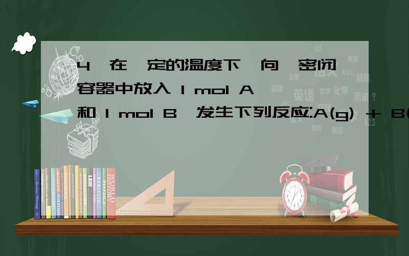 4、在一定的温度下,向一密闭容器中放入 1 mol A 和 1 mol B,发生下列反应:A(g) + B(g) C(g