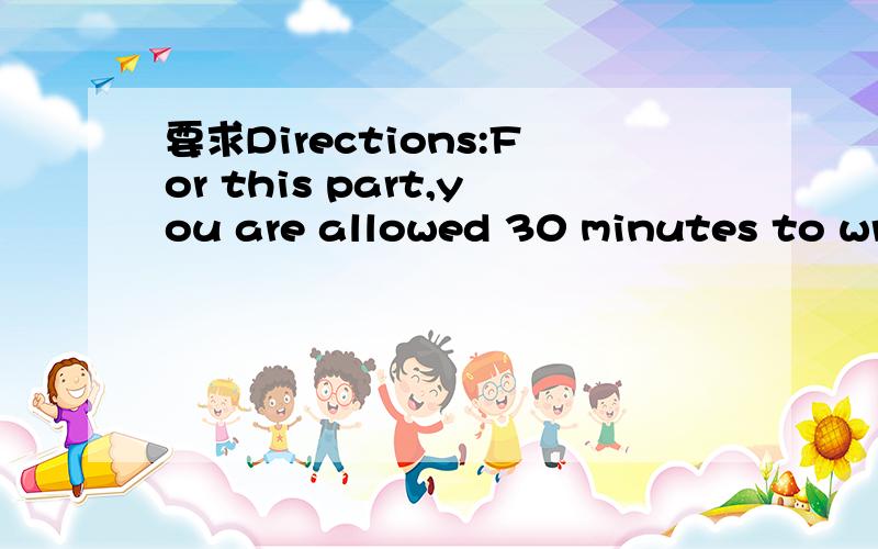 要求Directions:For this part,you are allowed 30 minutes to wri