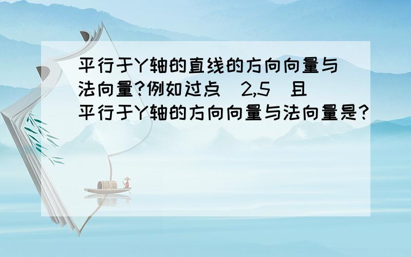 平行于Y轴的直线的方向向量与法向量?例如过点（2,5）且平行于Y轴的方向向量与法向量是?