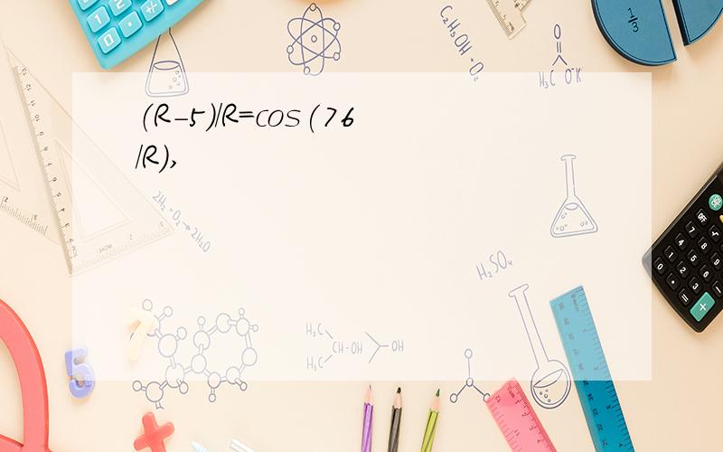 （R-5）/R=cos(76/R),