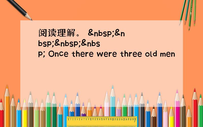 阅读理解。      Once there were three old men