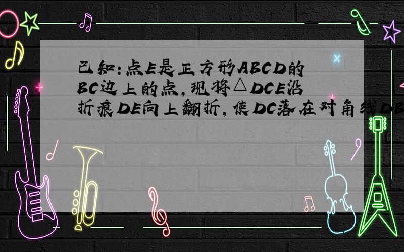 已知：点E是正方形ABCD的BC边上的点,现将△DCE沿折痕DE向上翻折,使DC落在对角线DB上,则EB∶CE=?