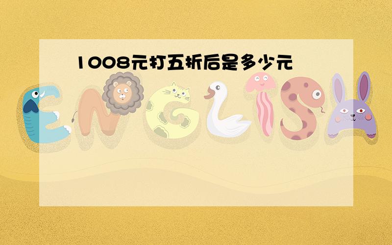 1008元打五折后是多少元