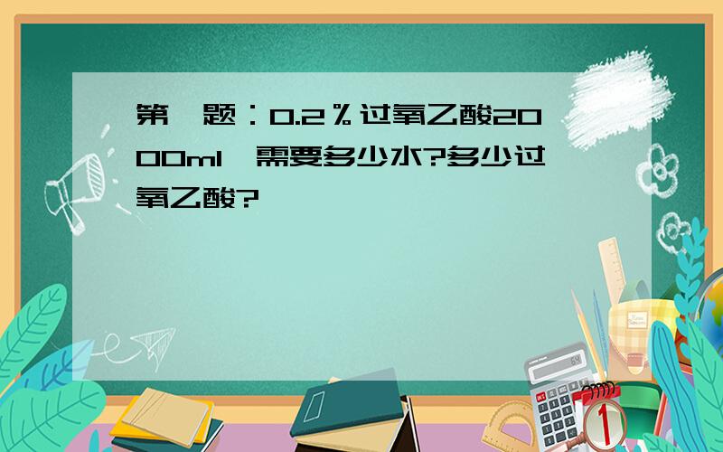 第一题：0.2％过氧乙酸2000ml,需要多少水?多少过氧乙酸?