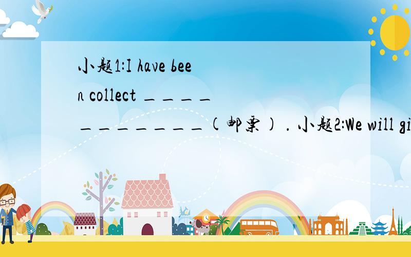 小题1:I have been collect ___________(邮票) . 小题2:We will give y