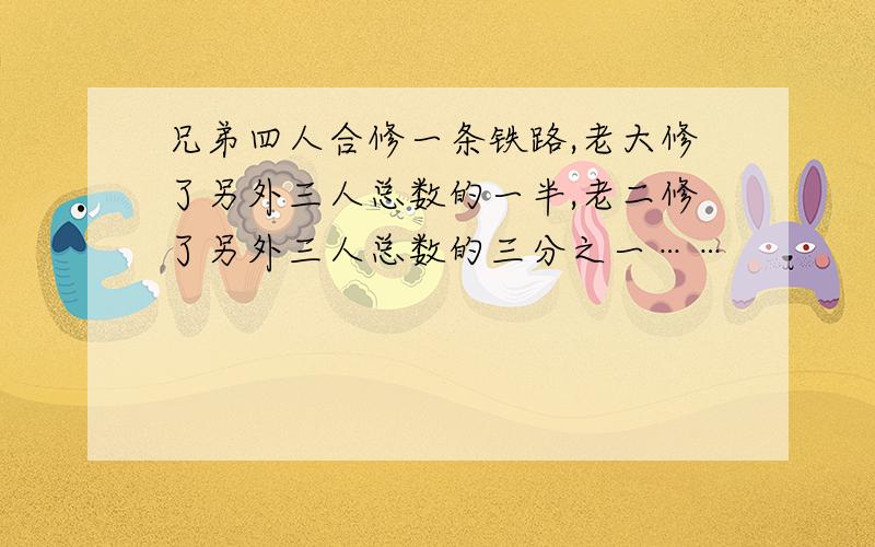 兄弟四人合修一条铁路,老大修了另外三人总数的一半,老二修了另外三人总数的三分之一……