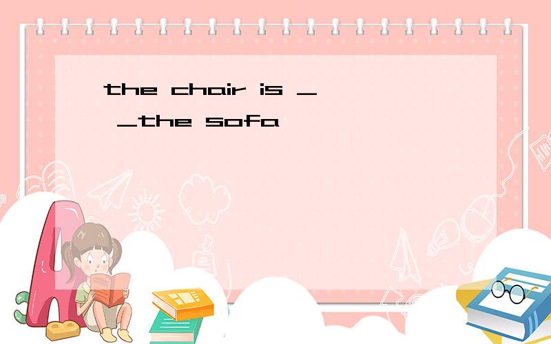 the chair is _ _the sofa