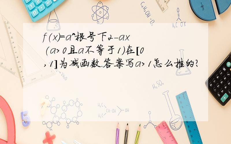 f(x)=a^根号下2-ax(a>0且a不等于1)在[0,1]为减函数.答案写a>1怎么推的?